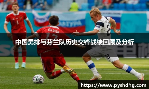 中国男排与芬兰队历史交锋战绩回顾及分析