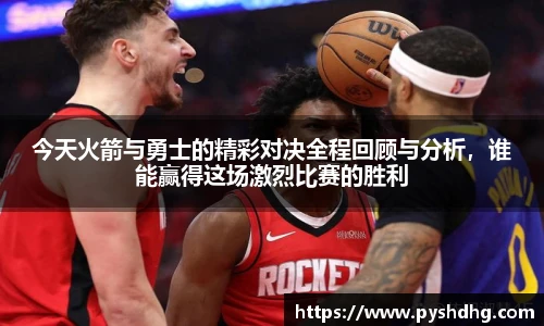 今天火箭与勇士的精彩对决全程回顾与分析，谁能赢得这场激烈比赛的胜利