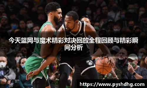 今天篮网与魔术精彩对决回放全程回顾与精彩瞬间分析