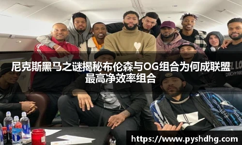 尼克斯黑马之谜揭秘布伦森与OG组合为何成联盟最高净效率组合