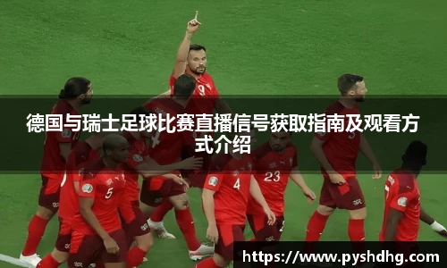 德国与瑞士足球比赛直播信号获取指南及观看方式介绍