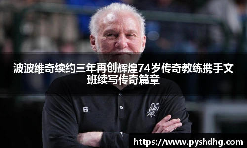 波波维奇续约三年再创辉煌74岁传奇教练携手文班续写传奇篇章